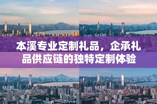 本溪专业定制礼品，企承礼品供应链的独特定制体验